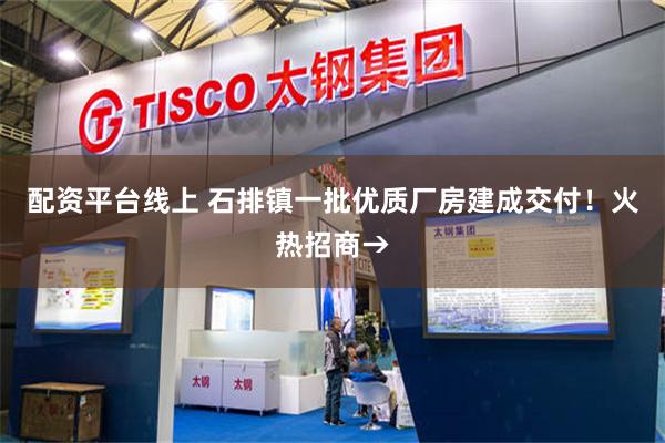 配资平台线上 石排镇一批优质厂房建成交付！火热招商→