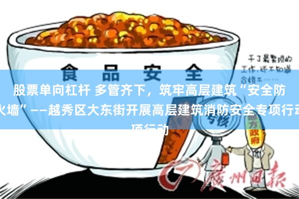 股票单向杠杆 多管齐下，筑牢高层建筑“安全防火墙”——越秀区大东街开展高层建筑消防安全专项行动
