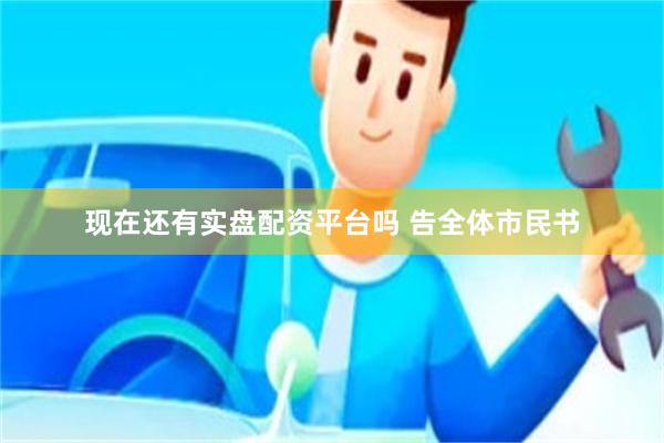 现在还有实盘配资平台吗 告全体市民书