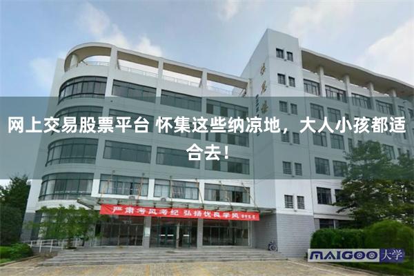 网上交易股票平台 怀集这些纳凉地，大人小孩都适合去！