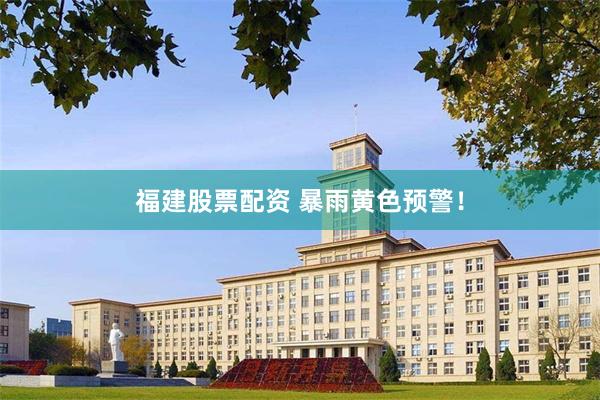 福建股票配资 暴雨黄色预警！