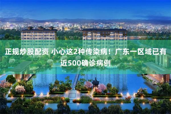 正规炒股配资 小心这2种传染病！广东一区域已有近500确诊病例