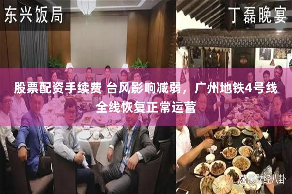 股票配资手续费 台风影响减弱，广州地铁4号线全线恢复正常运营