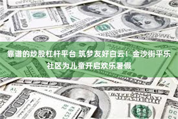 靠谱的炒股杠杆平台 筑梦友好白云！金沙街平乐社区为儿童开启欢乐暑假