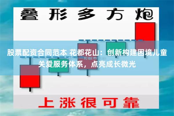 股票配资合同范本 花都花山：创新构建困境儿童关爱服务体系，点亮成长微光