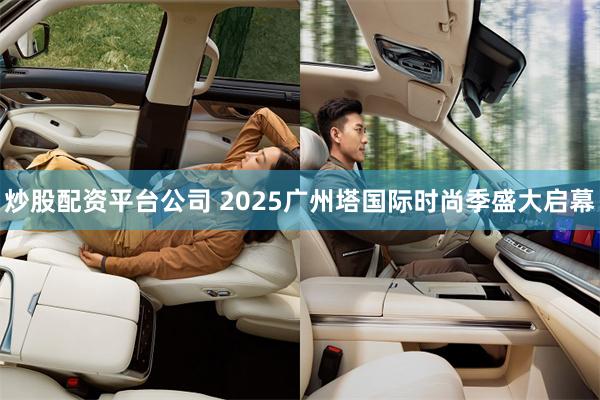 炒股配资平台公司 2025广州塔国际时尚季盛大启幕