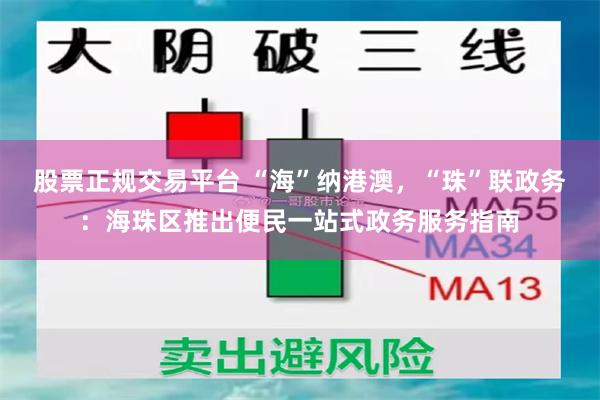 股票正规交易平台 “海”纳港澳，“珠”联政务：海珠区推出便民一站式政务服务指南