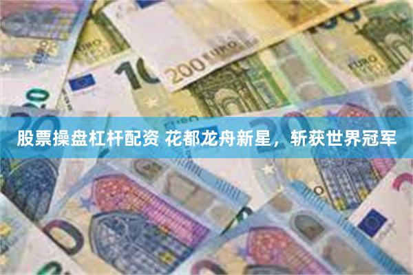 股票操盘杠杆配资 花都龙舟新星，斩获世界冠军