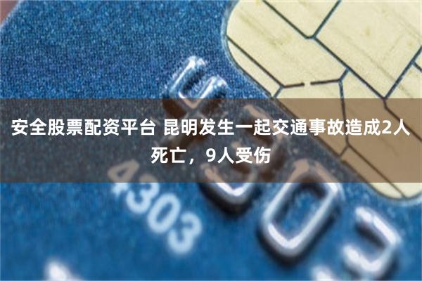 安全股票配资平台 昆明发生一起交通事故造成2人死亡，9人受伤