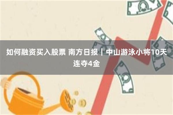 如何融资买入股票 南方日报｜中山游泳小将10天连夺4金