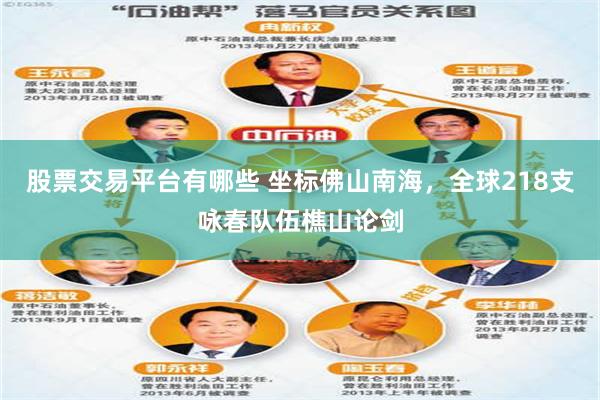 股票交易平台有哪些 坐标佛山南海，全球218支咏春队伍樵山论剑