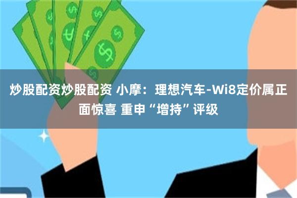 炒股配资炒股配资 小摩：理想汽车-Wi8定价属正面惊喜 重申“增持”评级