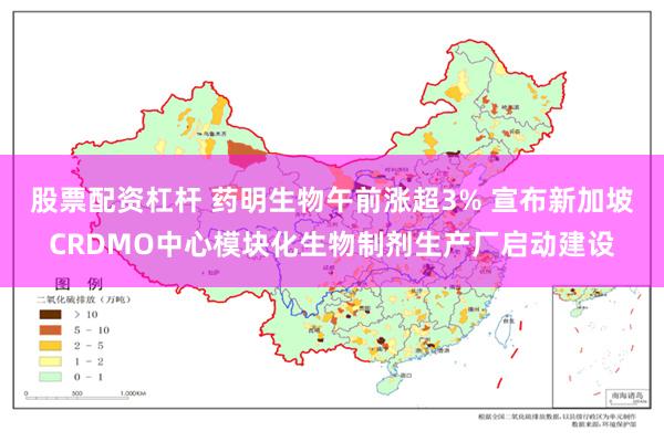 股票配资杠杆 药明生物午前涨超3% 宣布新加坡CRDMO中心模块化生物制剂生产厂启动建设