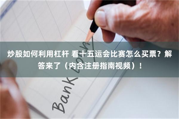 炒股如何利用杠杆 看十五运会比赛怎么买票？解答来了（内含注册指南视频）！