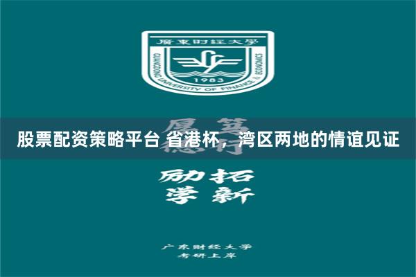 股票配资策略平台 省港杯，湾区两地的情谊见证