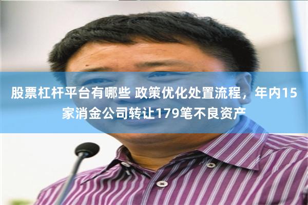 股票杠杆平台有哪些 政策优化处置流程，年内15家消金公司转让179笔不良资产