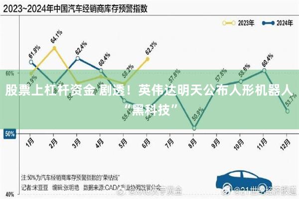 股票上杠杆资金 剧透！英伟达明天公布人形机器人“黑科技”