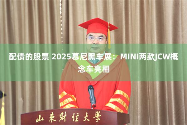 配债的股票 2025慕尼黑车展：MINI两款JCW概念车亮相