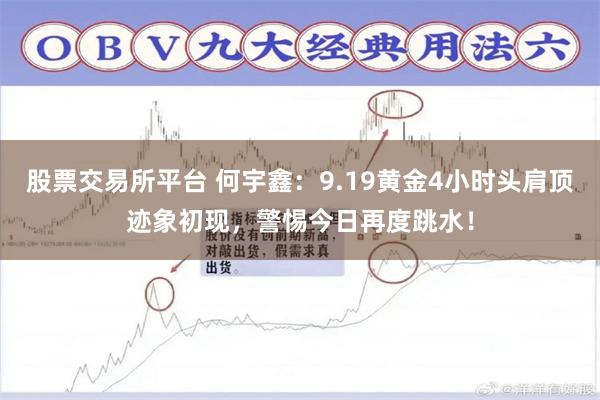 股票交易所平台 何宇鑫：9.19黄金4小时头肩顶迹象初现，警惕今日再度跳水！