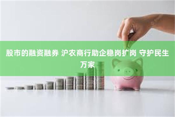 股市的融资融券 沪农商行助企稳岗扩岗 守护民生万家