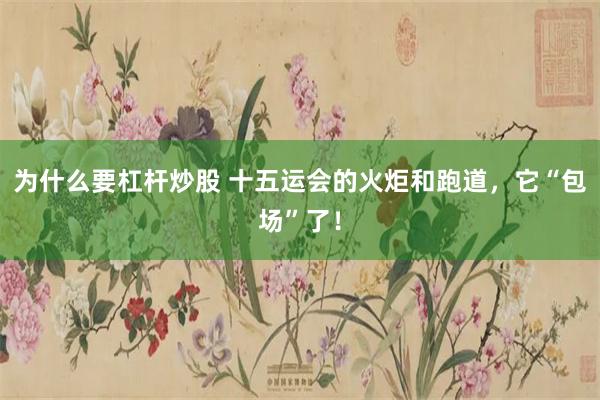 为什么要杠杆炒股 十五运会的火炬和跑道，它“包场”了！