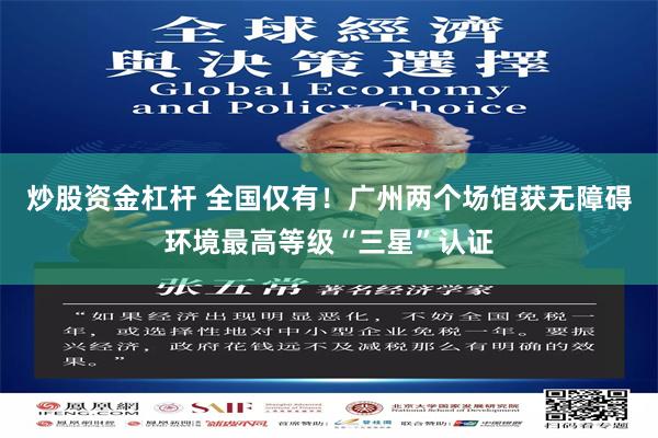 炒股资金杠杆 全国仅有！广州两个场馆获无障碍环境最高等级“三星”认证