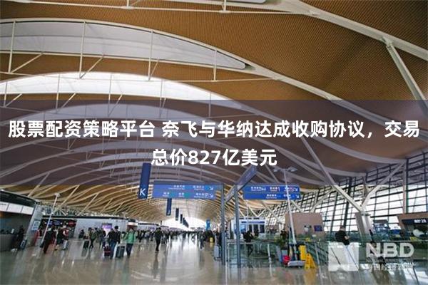 股票配资策略平台 奈飞与华纳达成收购协议，交易总价827亿美元