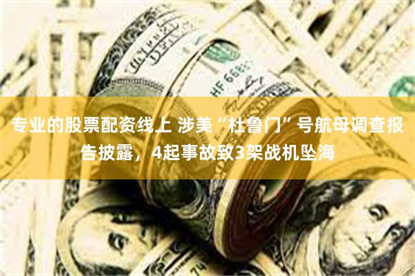 专业的股票配资线上 涉美“杜鲁门”号航母调查报告披露，4起事故致3架战机坠海