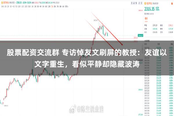 股票配资交流群 专访悼友文刷屏的教授：友谊以文字重生，看似平静却隐藏波涛