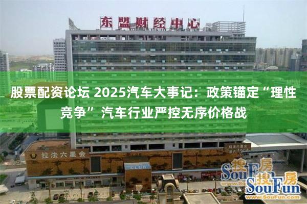 股票配资论坛 2025汽车大事记：政策锚定“理性竞争” 汽车行业严控无序价格战