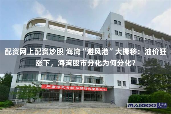 配资网上配资炒股 海湾“避风港”大挪移:油价狂涨下,海湾股市分化为何分化?