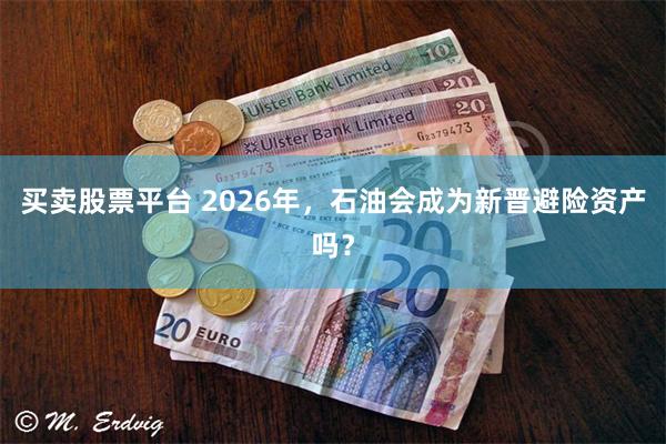 买卖股票平台 2026年,石油会成为新晋避险资产吗?