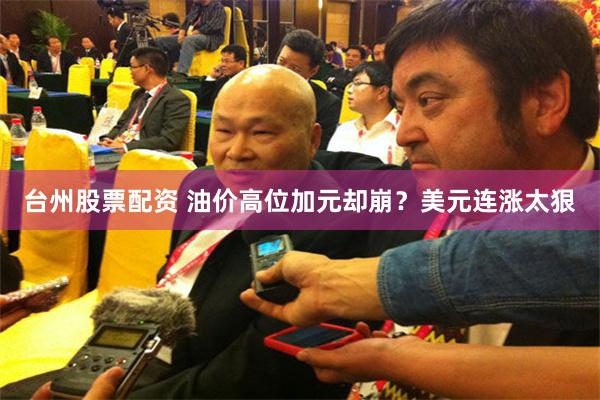 台州股票配资 油价高位加元却崩？美元连涨太狠