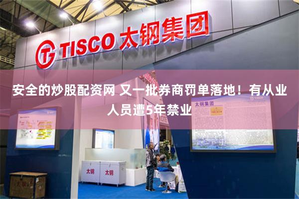 安全的炒股配资网 又一批券商罚单落地！有从业人员遭5年禁业