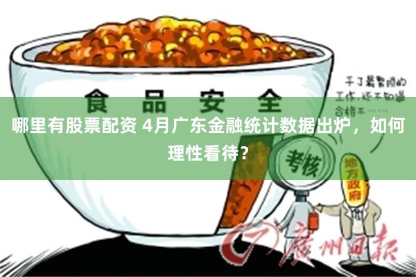 哪里有股票配资 4月广东金融统计数据出炉，如何理性看待？