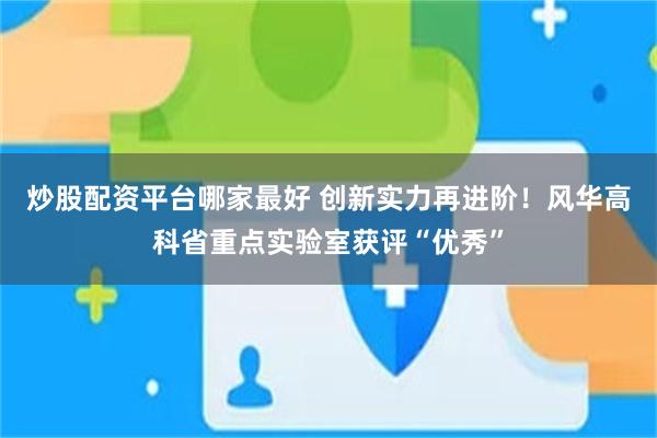 炒股配资平台哪家最好 创新实力再进阶！风华高科省重点实验室获评“优秀”