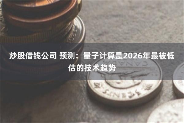 炒股借钱公司 预测：量子计算是2026年最被低估的技术趋势