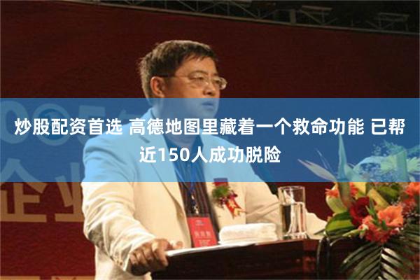 炒股配资首选 高德地图里藏着一个救命功能 已帮近150人成功脱险