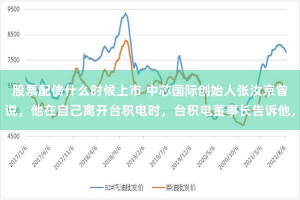 股票配债什么时候上市 中芯国际创始人张汝京曾说,他在自己离开台积电时,台积电董事长告诉他,