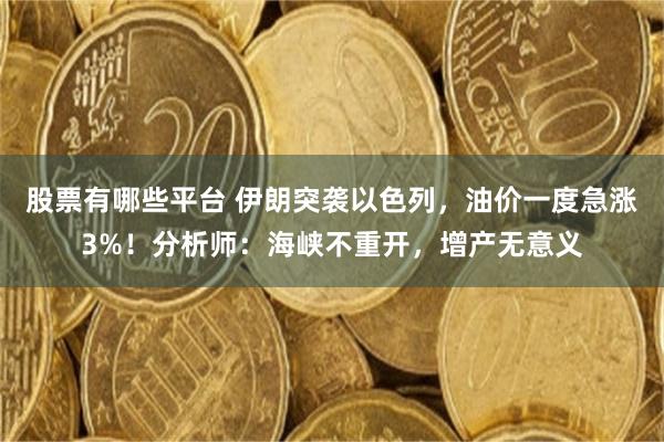 股票有哪些平台 伊朗突袭以色列，油价一度急涨3%！分析师：海峡不重开，增产无意义