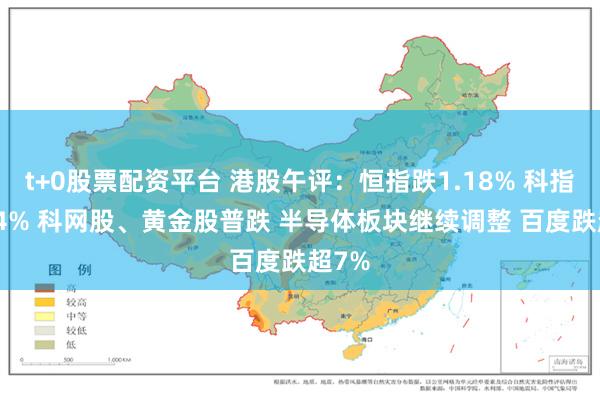 t+0股票配资平台 港股午评：恒指跌1.18% 科指跌2.4% 科网股、黄金股普跌 半导体板块继续调整 百度跌超7%