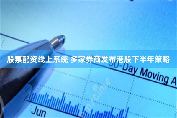 股票配资线上系统 多家券商发布港股下半年策略