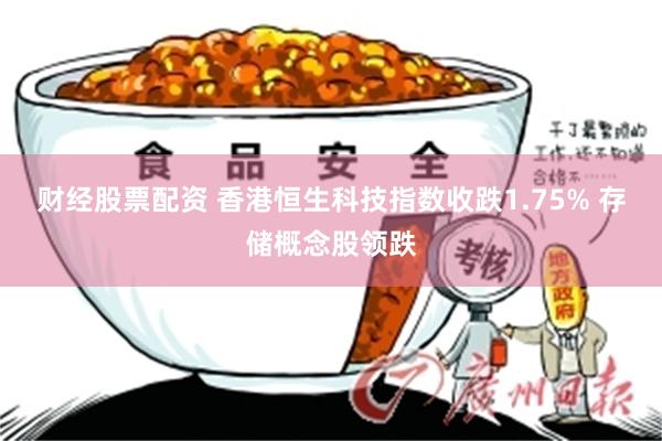 财经股票配资 香港恒生科技指数收跌1.75% 存储概念股领跌