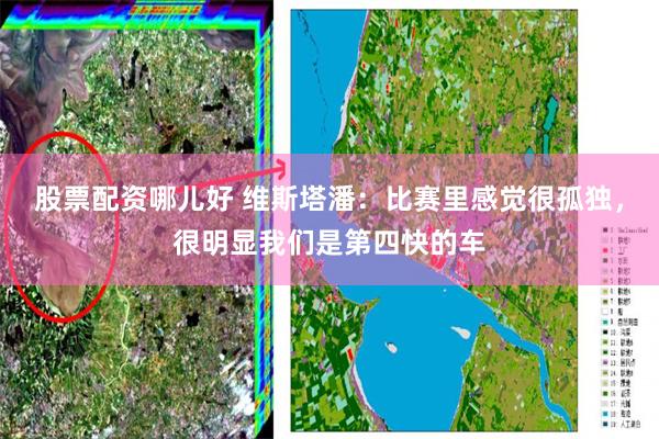 股票配资哪儿好 维斯塔潘：比赛里感觉很孤独，很明显我们是第四快的车