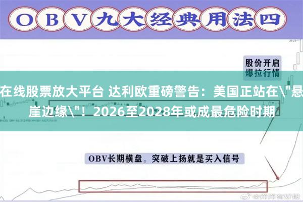 在线股票放大平台 达利欧重磅警告:美国正站在
