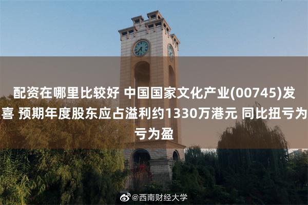 配资在哪里比较好 中国国家文化产业(00745)发盈喜 预期年度股东应占溢利约1330万港元 同比扭亏为盈