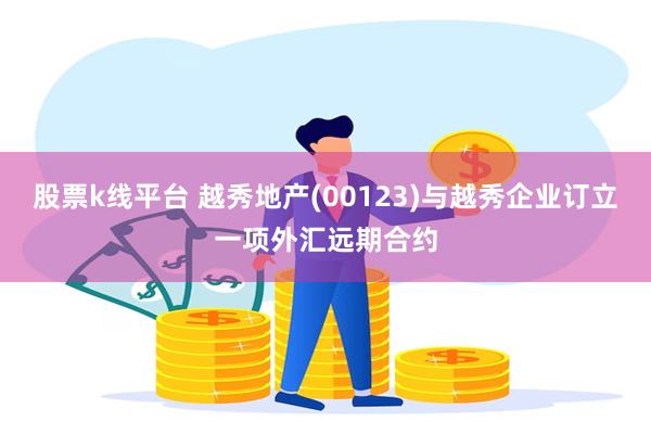 股票k线平台 越秀地产(00123)与越秀企业订立一项外汇远期合约