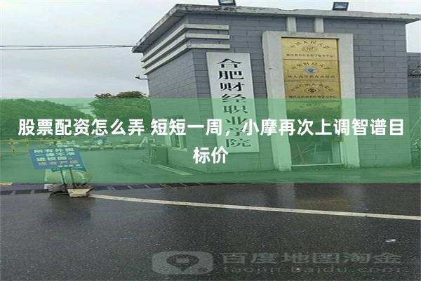 股票配资怎么弄 短短一周，小摩再次上调智谱目标价