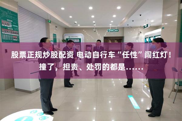 股票正规炒股配资 电动自行车“任性”闯红灯！撞了，担责、处罚的都是……