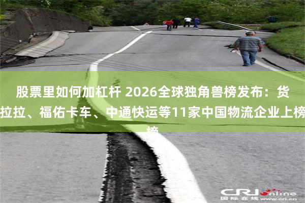 股票里如何加杠杆 2026全球独角兽榜发布：货拉拉、福佑卡车、中通快运等11家中国物流企业上榜